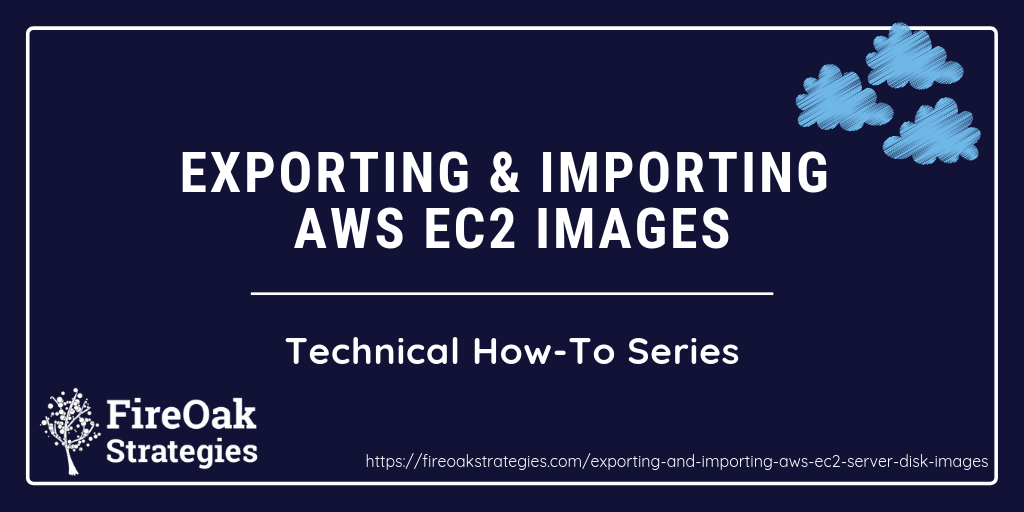 Exporting and Importing Amazon Web Services AWS EC2 Images - FireOak Technical How-To Series