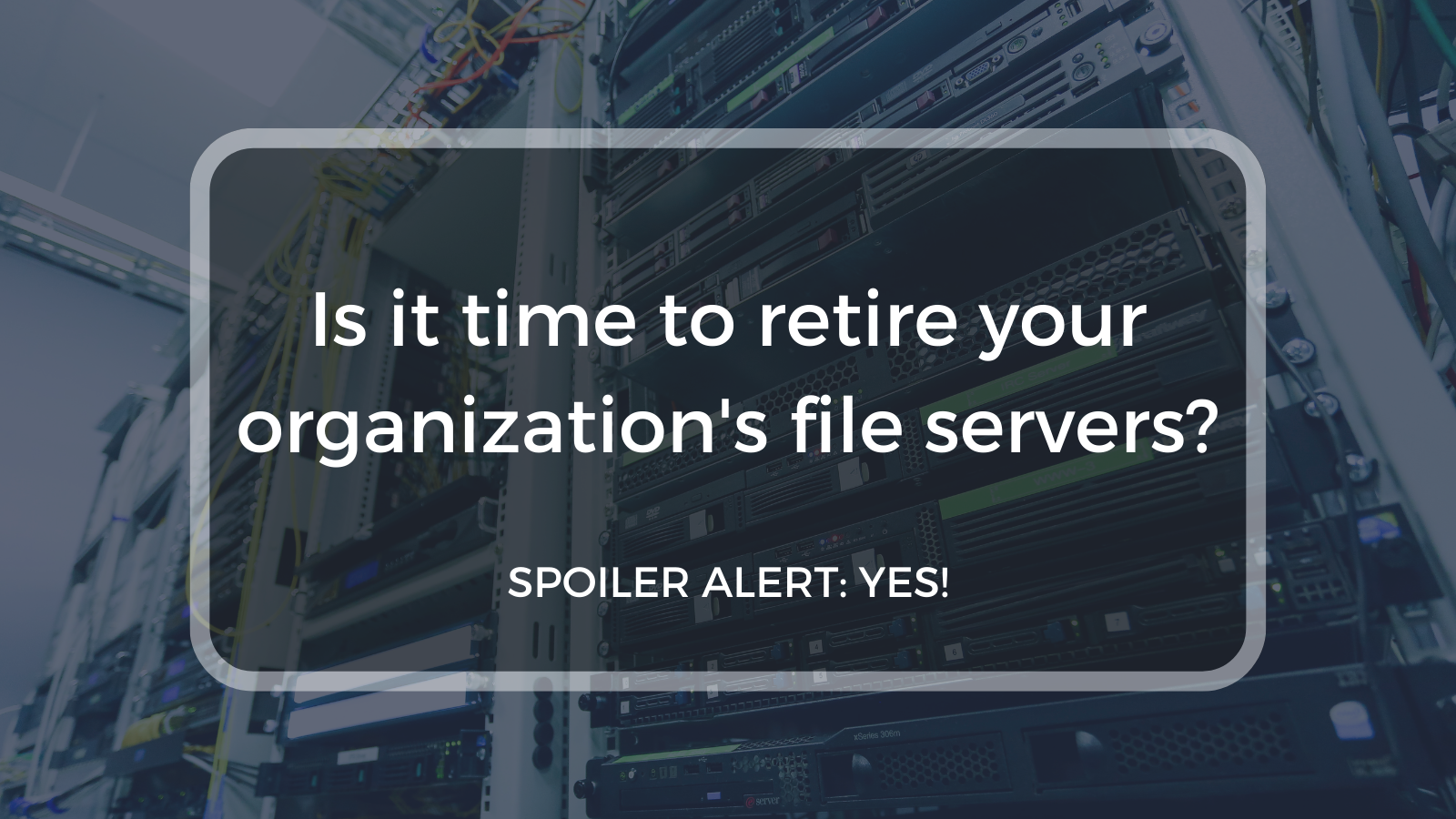 It’s Time to Retire Your File Servers